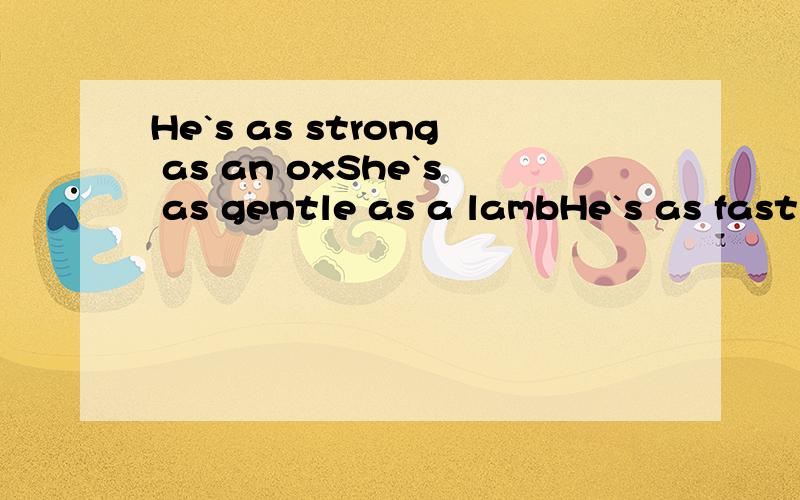 He`s as strong as an oxShe`s as gentle as a lambHe`s as fast as a horse这三句英语在中国的成语意思是什么?还有没有类似的英语,如LOVE ME LOVE DOG爱屋及乌