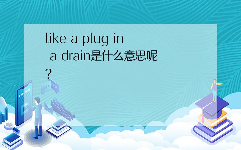 like a plug in a drain是什么意思呢?