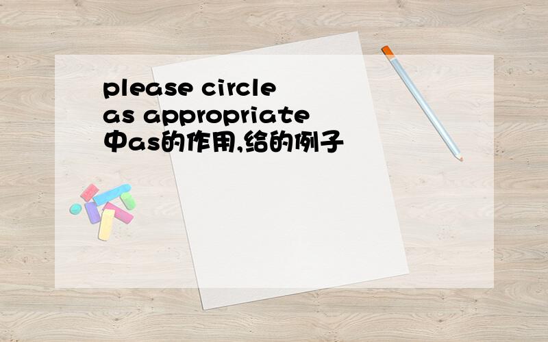 please circle as appropriate中as的作用,给的例子