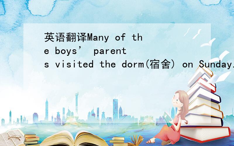 英语翻译Many of the boys’ parents visited the dorm(宿舍) on Sunday.The ones who didn’t will visit their sons any time.