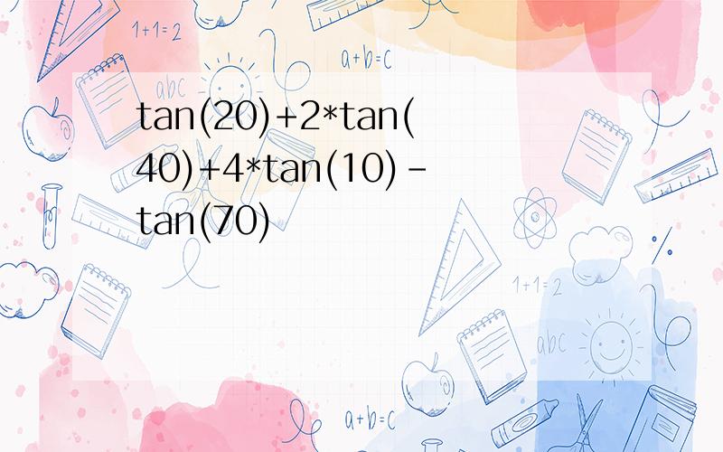 tan(20)+2*tan(40)+4*tan(10)-tan(70)