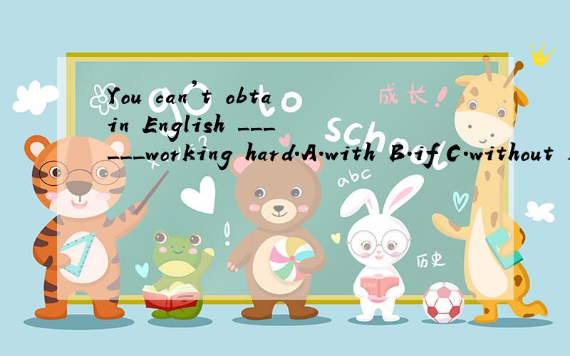 You can't obtain English ______working hard.A.with B.if C.without D.unless 选什么?原因?书上的答案是B,我觉得不太对。