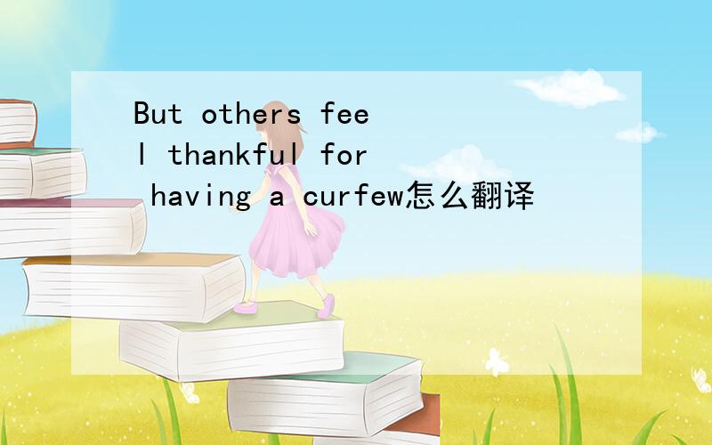 But others feel thankful for having a curfew怎么翻译
