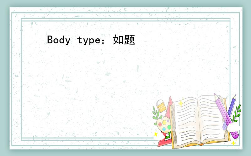 Body type：如题