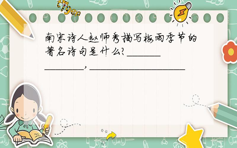 南宋诗人赵师秀描写梅雨季节的著名诗句是什么?_____________,_________________