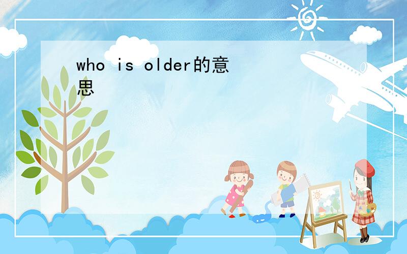 who is older的意思