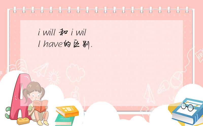 i will 和 i will have的区别.