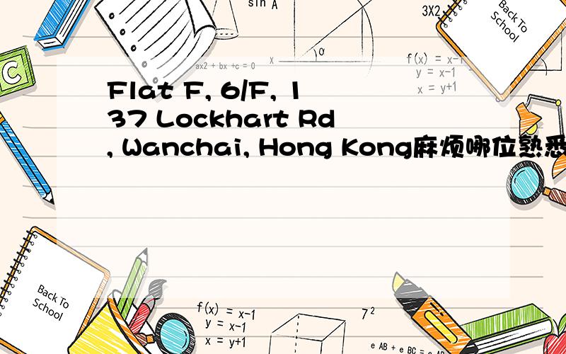 Flat F, 6/F, 137 Lockhart Rd, Wanchai, Hong Kong麻烦哪位熟悉香港的帮忙翻译下,这个地址是哪,谢谢了~!