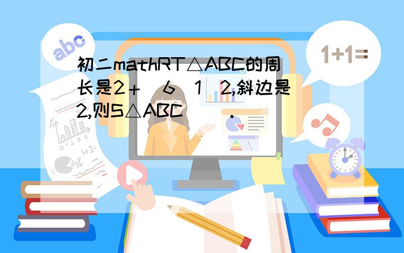 初二mathRT△ABC的周长是2＋（6）1／2,斜边是2,则S△ABC（ ）.                  A、1     B、1／2     C、1／4     D、2