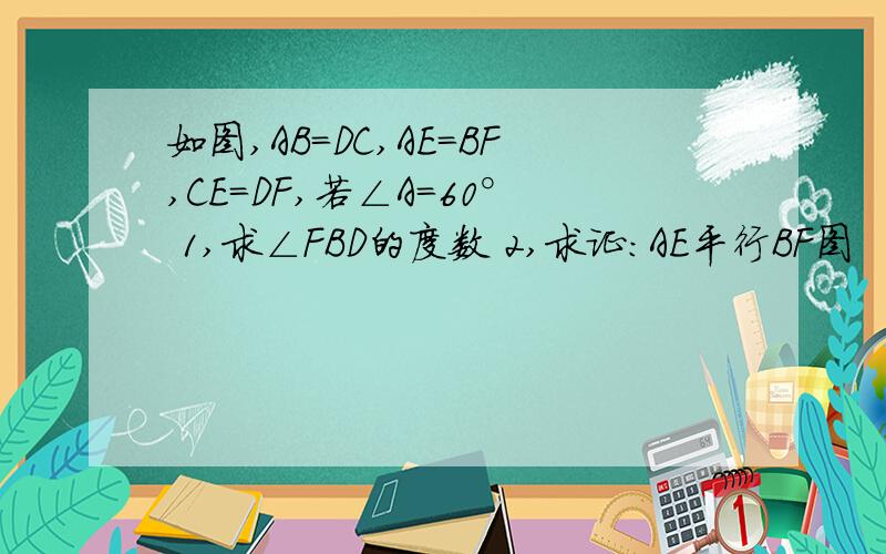 如图,AB=DC,AE=BF,CE=DF,若∠A=60° 1,求∠FBD的度数 2,求证：AE平行BF图