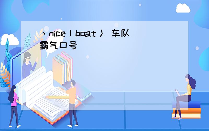 丶nice丨boat丿 车队霸气口号