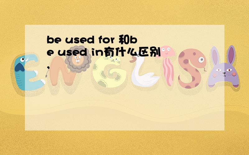 be used for 和be used in有什么区别,
