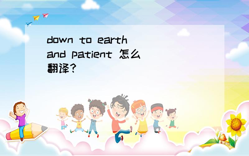 down to earth and patient 怎么翻译?