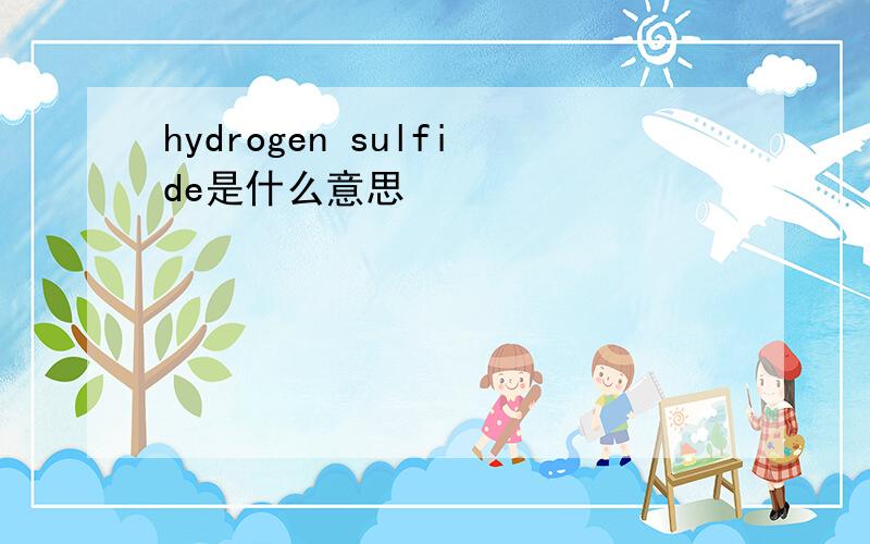 hydrogen sulfide是什么意思