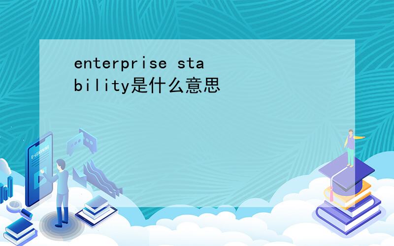 enterprise stability是什么意思