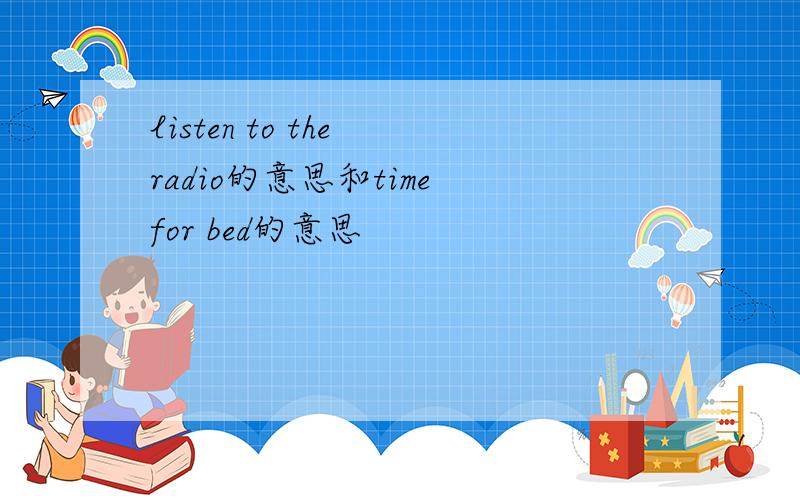 listen to the radio的意思和time for bed的意思