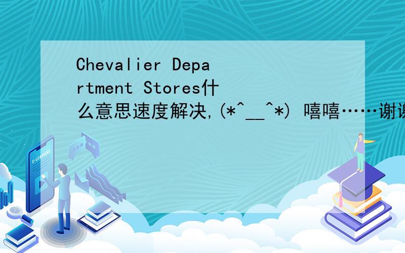 Chevalier Department Stores什么意思速度解决,(*^__^*) 嘻嘻……谢谢了