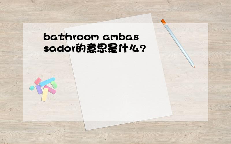 bathroom ambassador的意思是什么?