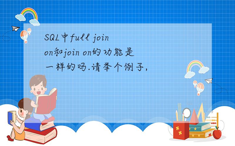 SQL中full join on和join on的功能是一样的吗.请举个例子,