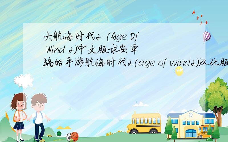 大航海时代2 (Age Of Wind 2)中文版求安卓端的手游航海时代2（age of wind2）汉化版!
