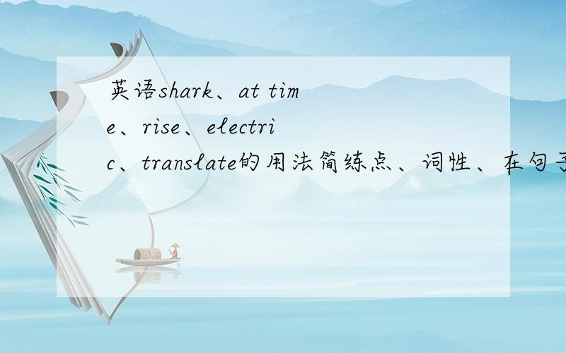 英语shark、at time、rise、electric、translate的用法简练点、词性、在句子中的用法.