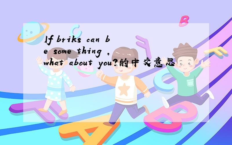 If briks can be some thing ,what about you?的中文意思