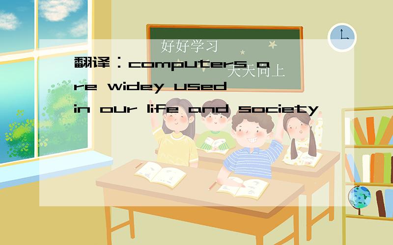 翻译：computers are widey used in our life and society