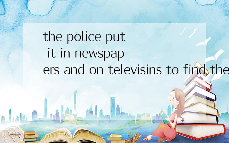 the police put it in newspapers and on televisins to find them