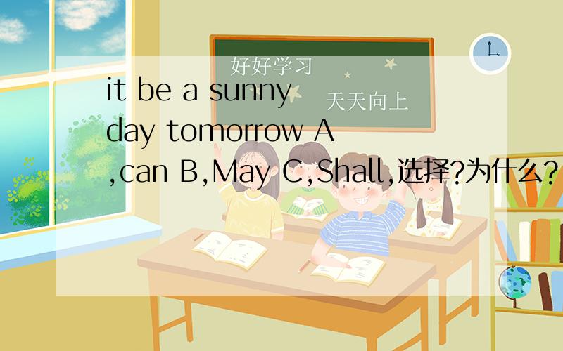 it be a sunny day tomorrow A,can B,May C,Shall,选择?为什么?