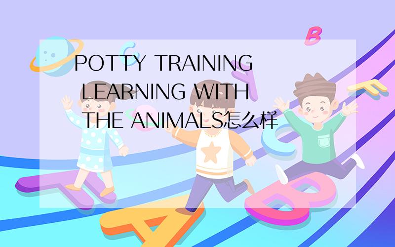 POTTY TRAINING LEARNING WITH THE ANIMALS怎么样