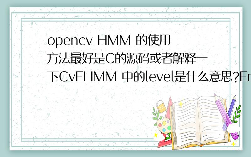 opencv HMM 的使用方法最好是C的源码或者解释一下CvEHMM 中的level是什么意思?Embedded HMM 中的Embedded