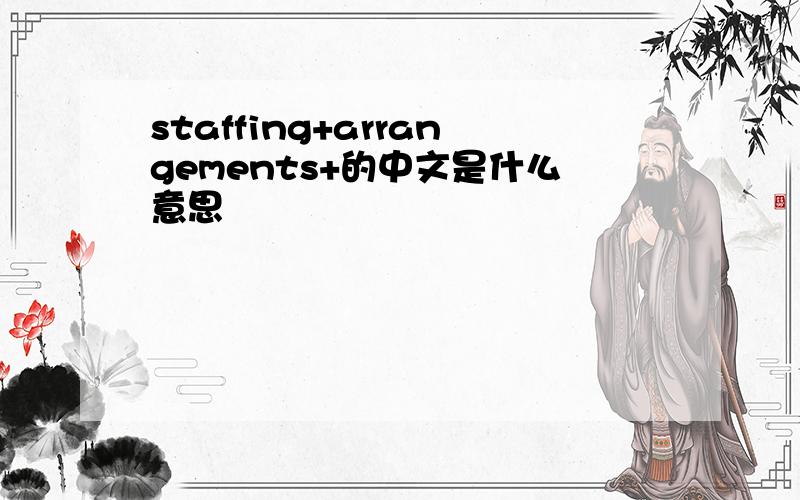 staffing+arrangements+的中文是什么意思