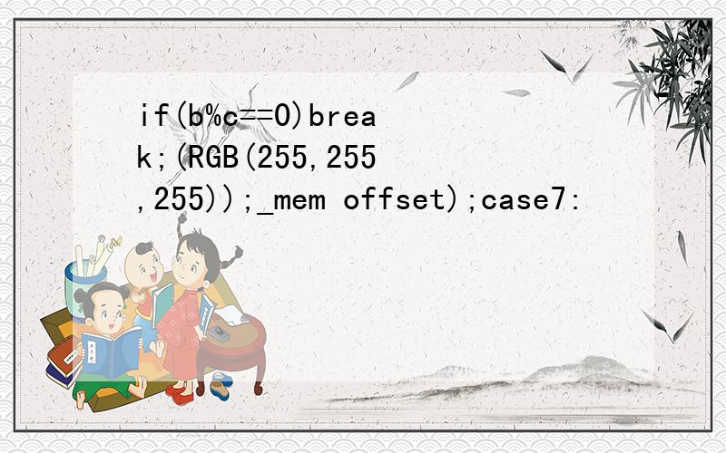 if(b%c==0)break;(RGB(255,255,255));_mem offset);case7: