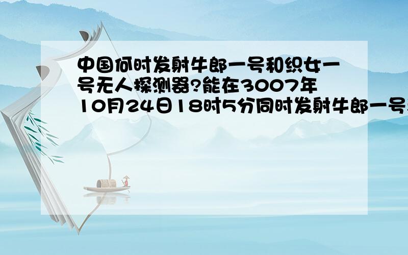 中国何时发射牛郎一号和织女一号无人探测器?能在3007年10月24日18时5分同时发射牛郎一号和织女一号无人探测器吗?
