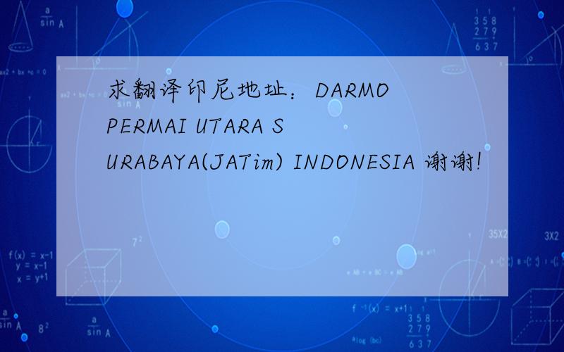 求翻译印尼地址：DARMO PERMAI UTARA SURABAYA(JATim) INDONESIA 谢谢!