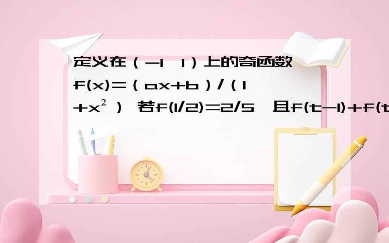 定义在（-1,1）上的奇函数f(x)=（ax+b）/（1+x²） 若f(1/2)=2/5,且f(t-1)+f(t)