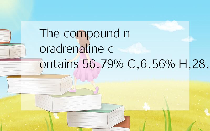 The compound noradrenaline contains 56.79% C,6.56% H,28.37% O,and 8.28% N by mass.What is the eThe compound noradrenaline contains 56.79% C,6.56% H,28.37% O,and 8.28% N bymass.What is the empirical formula for noradrenaline?