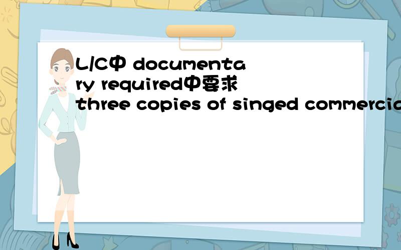L/C中 documentary required中要求three copies of singed commercial invoice 是几分正本几份副本L/C中 documentary required中要求three copies of singed commercial invoice 规范的来说是几分正本几份副本?in duplicate 又是几