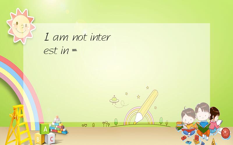 I am not interest in =