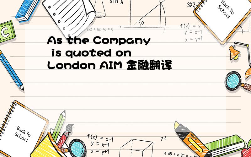 As the Company is quoted on London AIM 金融翻译
