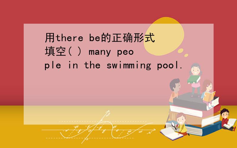 用there be的正确形式填空( ) many people in the swimming pool.