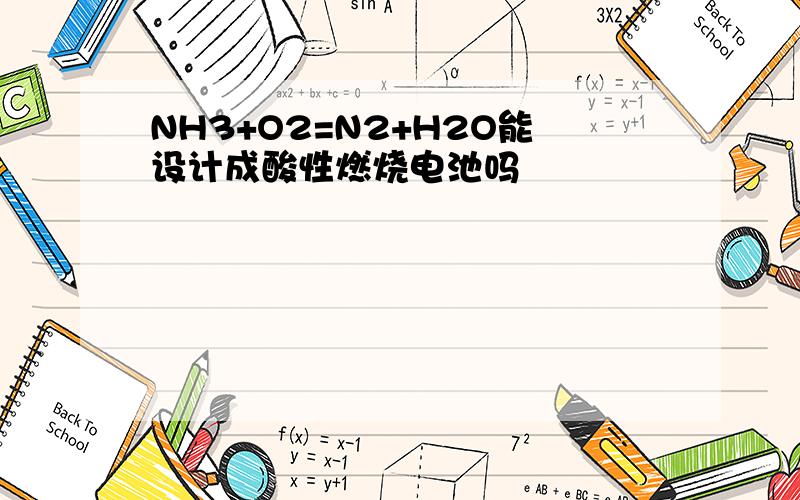 NH3+O2=N2+H2O能设计成酸性燃烧电池吗
