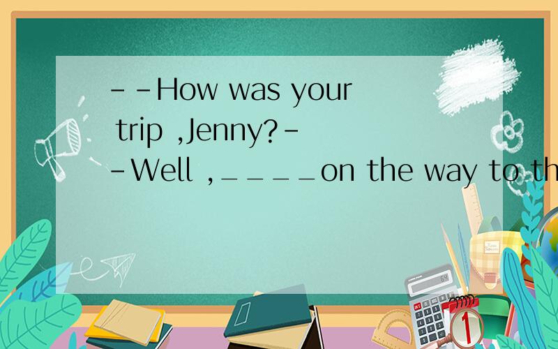 --How was your trip ,Jenny?--Well ,____on the way to the airport ,I almost missed the plane .A.lost B.losing C.to lose D.having lost请你们给出答案,并且说出其中的理由.先谢过了!