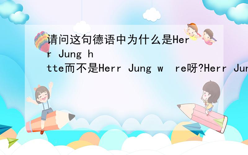 请问这句德语中为什么是Herr Jung hätte而不是Herr Jung wäre呀?Herr Jung hätte in Urlaub fahren dürfen,wenn seine Kollegin nicht krank geworden wäre.