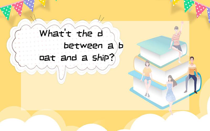 What't the d____ between a boat and a ship?