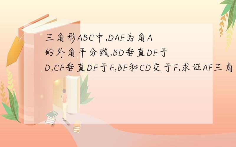 三角形ABC中,DAE为角A的外角平分线,BD垂直DE于D,CE垂直DE于E,BE和CD交于F,求证AF三角形ABC中,DAE为角A的外角平分线,BD垂直DE于D,CE垂直DE于E,BE和CD交于F,求证AF。求证：AF平行BD平行CE