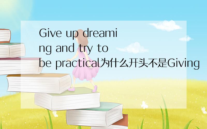 Give up dreaming and try to be practical为什么开头不是Giving