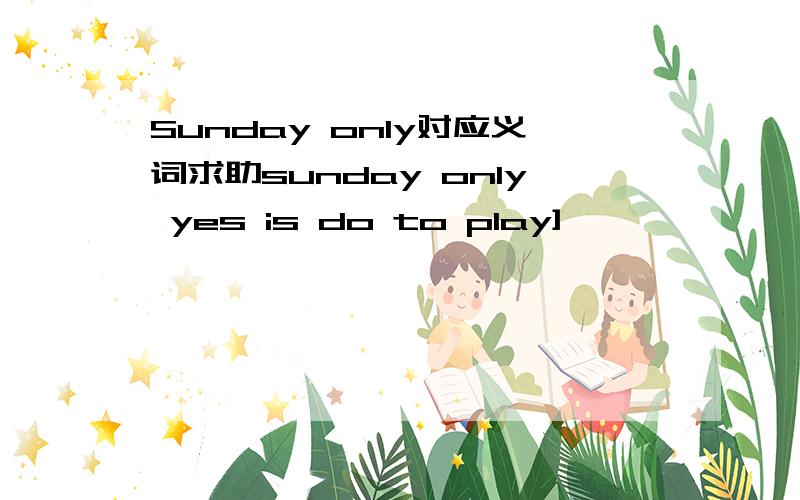 Sunday only对应义词求助sunday only yes is do to play]