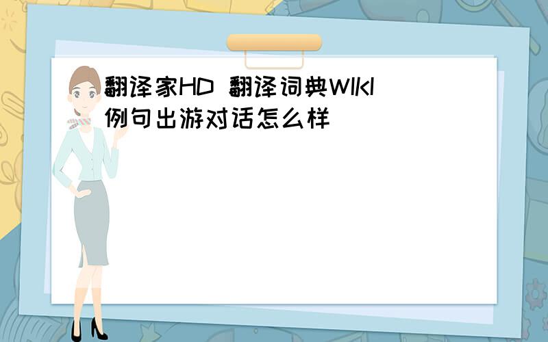 翻译家HD 翻译词典WIKI例句出游对话怎么样