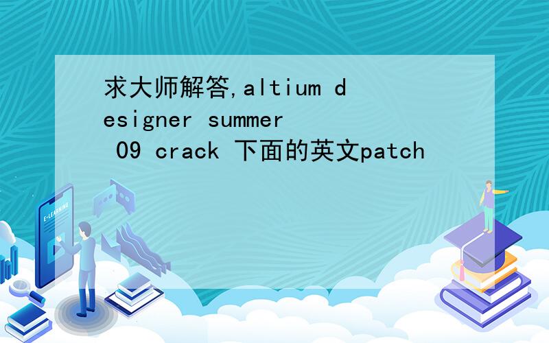 求大师解答,altium designer summer 09 crack 下面的英文patch